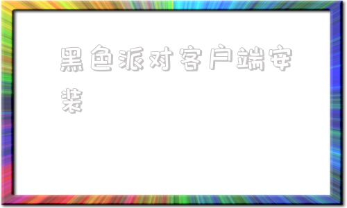 黑色派对客户端安装香肠派对pc端官网下载最新版-第1张图片-太平洋在线下载