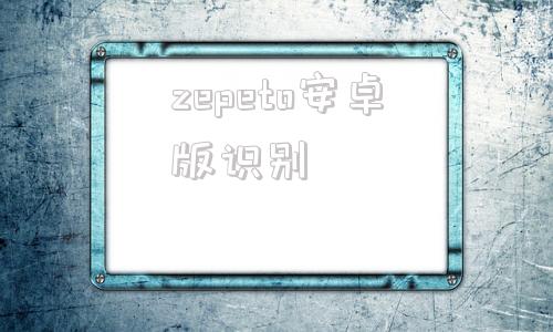 zepeto安卓版识别zepeto官方下载无限金币