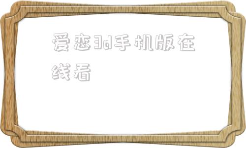 爱恋3d手机版在线看爱恋3d的结尾是什么意思