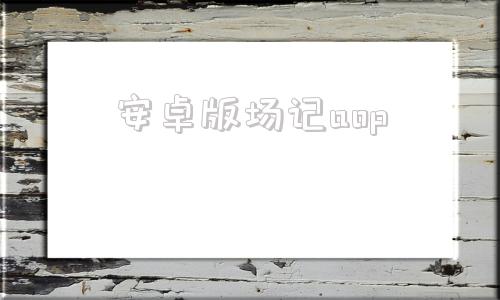 安卓版场记aop安卓系统70下载官网